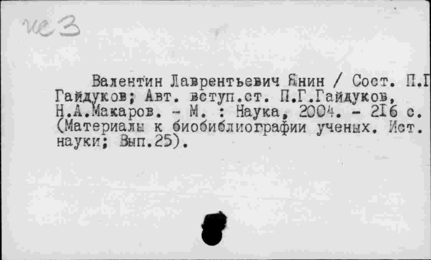 ﻿Валентин Лаврентьевич Ннин / Сост. П.Г Гайдуков; Авт. вступ.ст. П.Г.Гайдуков, Н.А.Макаров. - М. : Наука, 2004. - 216 с. (Материалы к биобиблиографии ученых. Ист. науки; Вып.25).